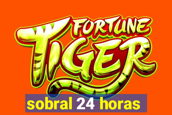 sobral 24 horas